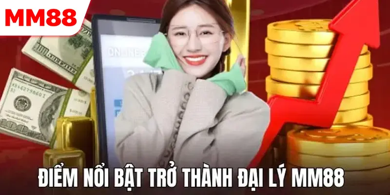 Điểm nổi bật khi trở thành đại lý tại MM88